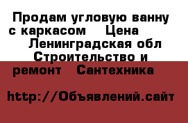 Продам угловую ванну с каркасом. › Цена ­ 4 000 - Ленинградская обл. Строительство и ремонт » Сантехника   